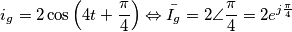 i_g = 2 \cos \left ( 4t+\frac{\pi}{4} \right ) \Leftrightarrow \bar{I_g}=2\angle \frac{\pi}{4}=2e^{j \frac{\pi}{4}} i_g = 2 \cos \left ( 4t+\frac{\pi}{4} \right ) \Leftrightarrow \bar{I_g}=2\angle \frac{\pi}{4}=2e^{j \frac{\pi}{4}}