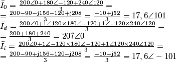 \begin{array}{l}
{{\bar I}_0} = \frac{{200\angle 0 + 180\angle - 120 + 240\angle 120}}{3} = \\
= \frac{{200 - 90 - {\rm{j}}156 - 120 + {\rm{j}}208}}{3} = \frac{{ - 10 + {\rm{j}}52}}{3} = 17,6\angle 101\\
{{\bar I}_d} = \frac{{200\angle 0 + 1\angle 120 \times 180\angle - 120 + 1\angle - 120 \times 240\angle 120}}{3} = \\
= \frac{{200 + 180 + 240}}{3} = 207\angle 0\\
{{\bar I}_i} = \frac{{200\angle 0 + 1\angle - 120 \times 180\angle - 120 + 1\angle 120 \times 240\angle 120}}{3} = \\
= \frac{{200 - 90 + {\rm{j}}156 - 120 - {\rm{j}}208}}{3} = \frac{{ - 10 - {\rm{j}}52}}{3} = 17,6\angle - 101
\end{array} \begin{array}{l}
{{\bar I}_0} = \frac{{200\angle 0 + 180\angle - 120 + 240\angle 120}}{3} = \\
= \frac{{200 - 90 - {\rm{j}}156 - 120 + {\rm{j}}208}}{3} = \frac{{ - 10 + {\rm{j}}52}}{3} = 17,6\angle 101\\
{{\bar I}_d} = \frac{{200\angle 0 + 1\angle 120 \times 180\angle - 120 + 1\angle - 120 \times 240\angle 120}}{3} = \\
= \frac{{200 + 180 + 240}}{3} = 207\angle 0\\
{{\bar I}_i} = \frac{{200\angle 0 + 1\angle - 120 \times 180\angle - 120 + 1\angle 120 \times 240\angle 120}}{3} = \\
= \frac{{200 - 90 + {\rm{j}}156 - 120 - {\rm{j}}208}}{3} = \frac{{ - 10 - {\rm{j}}52}}{3} = 17,6\angle - 101
\end{array}
