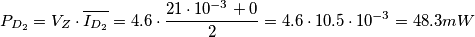 P_{D_2}= V_Z \cdot \overline{I_{D_2}} = 4.6 \cdot \frac{21 \cdot 10^{-3} + 0 }{2}= 4.6 \cdot 10.5 \cdot 10^{-3} = 48.3 mW P_{D_2}= V_Z \cdot \overline{I_{D_2}} = 4.6 \cdot \frac{21 \cdot 10^{-3} + 0 }{2}= 4.6 \cdot 10.5 \cdot 10^{-3} = 48.3 mW