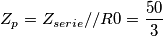 Z_{p}=Z_{serie}//R0=\frac{50}{3} Z_{p}=Z_{serie}//R0=\frac{50}{3}