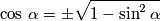 \cos\,\alpha=\pm\sqrt{1-\sin^2\alpha} \cos\,\alpha=\pm\sqrt{1-\sin^2\alpha}