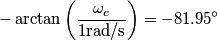 -\arctan\left(\frac{\omega_c}{1\text{rad/s}}\right)=-81.95^\circ