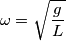 \omega=\sqrt{\frac{g}{L}}