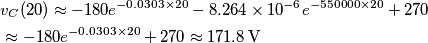 \begin{align}
  & v_{C}(20)\approx -180e^{-0.0303\times 20}-8.264\times 10^{-6}e^{-550000\times 20}+270 \\ 
 & \approx -180e^{-0.0303\times 20}+270\approx 171.8\,\text{V} \\ 
\end{align}