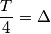 \frac{T}{4}&=\Delta