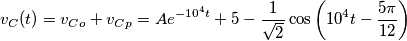 v_{C}(t)=v_{Co}+v_{Cp}=Ae^{-10^{4}t}+5-\frac{1}{\sqrt{2}}\cos \left( 10^{4}t-\frac{5\pi }{12} \right)