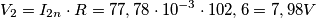 V_{2}=I_{2n}\cdot R=77,78\cdot 10^{-3}\cdot 102,6=7,98 V V_{2}=I_{2n}\cdot R=77,78\cdot 10^{-3}\cdot 102,6=7,98 V