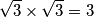 \sqrt{3} \times \sqrt{3}= 3