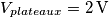 V_{plateaux}= 2 \, \rm{V} V_{plateaux}= 2 \, \rm{V}