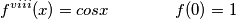 f^{viii} (x)=cosx \qquad \qquad f(0)=1 f^{viii} (x)=cosx \qquad \qquad f(0)=1