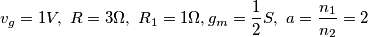 v_g=1V,\ R=3\Omega,\ R_1=1\Omega, g_m=\frac{1}{2}S,\ a=\frac{n_1}{n_2}=2