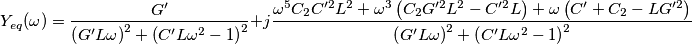 Y_{eq}( \omega )=\frac{G'}{\left( G'L\omega  \right)^{2}+\left( {C}'L\omega ^{2}-1 \right)^{2}} + j \frac{\omega ^{5}{C}_{2}{C}'^{2}L^{2}+\omega ^{3}\left( {C}_{2}G'^{2}L^{2}-{C}'^{2}L \right)+\omega \left( {C}'+{C}_{2}-LG'^{2} \right)}{\left( G'L\omega  \right)^{2}+\left( {C}'L\omega ^{2}-1 \right)^{2}}