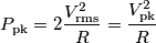P_\text{pk}=2\frac{V_\text{rms}^2}{R}=\frac{V_\text{pk}^2}{R}