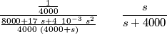 \frac{ \frac{1}{4000} } { \frac{8000+17 \ s+ 4 \ 10^{-3} \ s^2} {4000 \ (4000+s) } } \qquad \frac{s}{s+4000} \frac{ \frac{1}{4000} } { \frac{8000+17 \ s+ 4 \ 10^{-3} \ s^2} {4000 \ (4000+s) } } \qquad \frac{s}{s+4000}