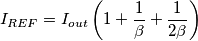 I_{REF}=I_{out}\left(1+\frac{1}{\beta}+\frac{1}{2\beta}\right )