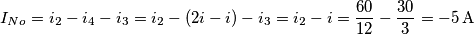 {I_{No}} = {i_2} - {i_4} - {i_3} = {i_2} - \left( {2i - i} \right) - {i_3} = {i_2} - i = \frac{{60}}{{12}} - \frac{{30}}{3} =  - 5 \, \text{A}
