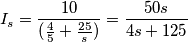 I_{s} = \frac{10}{(\frac{4}{5}+\frac{25}{s})} = \frac{50s}{4s+125}