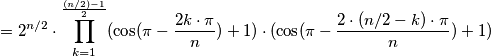 =2^{n/2}\cdot \prod_{k=1}^{\frac{(n/2)-1}{2}}(\cos (\pi -\frac{2k\cdot \pi }{n}) + 1) \cdot (\cos (\pi -\frac{2\cdot (n/2-k) \cdot \pi }{n}) + 1) =2^{n/2}\cdot \prod_{k=1}^{\frac{(n/2)-1}{2}}(\cos (\pi -\frac{2k\cdot \pi }{n}) + 1) \cdot (\cos (\pi -\frac{2\cdot (n/2-k) \cdot \pi }{n}) + 1)