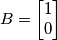 B=\begin{bmatrix}1 \\ 0\end{bmatrix} B=\begin{bmatrix}1 \\ 0\end{bmatrix}