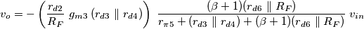 v_o = - \left(\frac{r_{d2}}{R_F}\;g_{m3}\;(r_{d3}\parallel r_{d4}) \right) \; \frac{(\beta+1)(r_{d6} \parallel R_F)}{r_{\pi5}+(r_{d3} \parallel r_{d4}) + (\beta+1)(r_{d6} \parallel R_F)} \; v_{in}