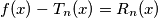 f(x)-T_n(x)=R_n(x) f(x)-T_n(x)=R_n(x)