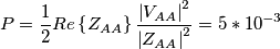 P=\frac{1}{2}Re\left \{ Z_{AA} \right \}\frac{\left | V_{AA} \right |^{2}}{\left |Z_{AA} \right |^{2}}=5*10^{-3} P=\frac{1}{2}Re\left \{ Z_{AA} \right \}\frac{\left | V_{AA} \right |^{2}}{\left |Z_{AA} \right |^{2}}=5*10^{-3}