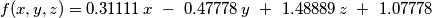f(x,y,z)=0.31111\,x~-~0.\text{47778}\,y~+~\text{1}.\text{48889}\,z~+~\text{1}.0\text{7778}
