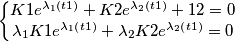 \left\{\begin{matrix}K1 e^{\lambda _{1}\left ( t1 \right ) }+K2 e^{\lambda _{2}\left ( t1 \right ) }+12=0
 &  &  & \\ \lambda _{1}K1 e^{\lambda _{1}\left ( t1 \right ) }+\lambda _{2}K2 e^{\lambda _{2}\left ( t1 \right ) }=0
 &  &  & 
\end{matrix}\right.