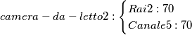 camera-da-letto2:\begin{cases}
Rai2: 70 &&
Canale5: 70 &
\end{cases} camera-da-letto2:\begin{cases}
Rai2: 70 &&
Canale5: 70 &
\end{cases}