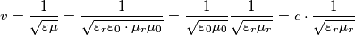 v=\frac{1}{\sqrt{\varepsilon \mu }}=\frac{1}{\sqrt{\varepsilon _{r}\varepsilon _{0}\cdot \mu _{r}\mu _{0}}}=\frac{1}{\sqrt{\varepsilon _{0}\mu _{0}}}\frac{1}{\sqrt{\varepsilon _{r}\mu _{r}}}=c\cdot \frac{1}{\sqrt{\varepsilon _{r}\mu _{r}}} v=\frac{1}{\sqrt{\varepsilon \mu }}=\frac{1}{\sqrt{\varepsilon _{r}\varepsilon _{0}\cdot \mu _{r}\mu _{0}}}=\frac{1}{\sqrt{\varepsilon _{0}\mu _{0}}}\frac{1}{\sqrt{\varepsilon _{r}\mu _{r}}}=c\cdot \frac{1}{\sqrt{\varepsilon _{r}\mu _{r}}}