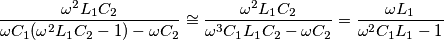 \frac{\omega ^{2}L_{1}C_{2}}{\omega C_{1}(\omega ^{2}L_{1}C_{2}-1)-\omega C_{2}}\cong \frac{\omega ^{2}L_{1}C_{2}}{\omega ^{3}C_{1}L_{1}C_{2}-\omega C_{2}}=\frac{\omega L_{1}}{\omega ^{2}C_{1}L_{1}-1} \frac{\omega ^{2}L_{1}C_{2}}{\omega C_{1}(\omega ^{2}L_{1}C_{2}-1)-\omega C_{2}}\cong \frac{\omega ^{2}L_{1}C_{2}}{\omega ^{3}C_{1}L_{1}C_{2}-\omega C_{2}}=\frac{\omega L_{1}}{\omega ^{2}C_{1}L_{1}-1}