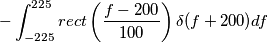 -  \int_{-225}^{225} rect \left(\frac{f-200}{100}\right) \delta(f+200) df