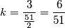 k=\frac{3}{\frac{51}{2}}=\frac{6}{51} k=\frac{3}{\frac{51}{2}}=\frac{6}{51}