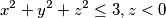 x^2+y^2+z^2\leq 3 , z<0