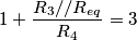 1+\frac{R_3//R_{eq}}{R_4}=3 1+\frac{R_3//R_{eq}}{R_4}=3