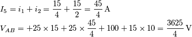 \begin{align}
& I_{5}=i_{1}+i_{2}=\frac{15}{4}+\frac{15}{2}=\frac{45}{4}\,\text{A} \\
& V_{AB}=+25\times 15+25\times \frac{45}{4}+100+15\times 10=\frac{3625}{4}\,\text{V} \\
\end{align} \begin{align}
& I_{5}=i_{1}+i_{2}=\frac{15}{4}+\frac{15}{2}=\frac{45}{4}\,\text{A} \\
& V_{AB}=+25\times 15+25\times \frac{45}{4}+100+15\times 10=\frac{3625}{4}\,\text{V} \\
\end{align}
