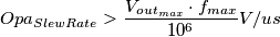 Opa_{Slew Rate} > \frac{V_{out_{max}} \cdot {f_{max}}} {10^6} V/us Opa_{Slew Rate} > \frac{V_{out_{max}} \cdot {f_{max}}} {10^6} V/us