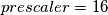 prescaler=16 prescaler=16