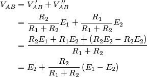 \begin{aligned}V_{AB} & =V_{AB}^{\,\prime}+V_{AB}^{\,\prime\prime}\\
& =\frac{R_{2}}{R_{1}+R_{2}}E_{1}+\frac{R_{1}}{R_{1}+R_{2}}E_{2}\\
& =\frac{R_{2}E_{1}+R_{1}E_{2}+\left(R_{2}E_{2}-R_{2}E_{2}\right)}{R_{1}+R_{2}}\\
& =E_{2}+\frac{R_{2}}{R_{1}+R_{2}}\left(E_{1}-E_{2}\right)
\end{aligned} \begin{aligned}V_{AB} & =V_{AB}^{\,\prime}+V_{AB}^{\,\prime\prime}\\
& =\frac{R_{2}}{R_{1}+R_{2}}E_{1}+\frac{R_{1}}{R_{1}+R_{2}}E_{2}\\
& =\frac{R_{2}E_{1}+R_{1}E_{2}+\left(R_{2}E_{2}-R_{2}E_{2}\right)}{R_{1}+R_{2}}\\
& =E_{2}+\frac{R_{2}}{R_{1}+R_{2}}\left(E_{1}-E_{2}\right)
\end{aligned}
