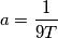 a =\frac{1}{9T}