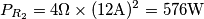 P_{R_2}=4\Omega\times(12\text{A})^2=576\text{W}