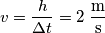 v=\frac{h}{\Delta t}=2 \; \frac{\text m}{\text s} v=\frac{h}{\Delta t}=2 \; \frac{\text m}{\text s}
