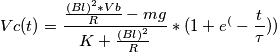 Vc(t)=\frac{\frac{(Bl)^2*Vb}{R}-mg}{K+\frac{(Bl)^2}{R}}*(1+e^(-\frac{t}{\tau}) ) Vc(t)=\frac{\frac{(Bl)^2*Vb}{R}-mg}{K+\frac{(Bl)^2}{R}}*(1+e^(-\frac{t}{\tau}) )
