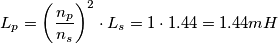 L_{p}=\left (\frac{n_{p}}{n_{s}}  \right )^{2}\cdot L_{s} =1\cdot 1.44=1.44mH