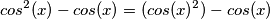 \[cos^{2}(x)-cos(x)= (cos(x)^{2})-cos(x)\]