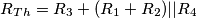 R_{Th}=R_{3}+(R_{1}+R_{2})||R_{4} R_{Th}=R_{3}+(R_{1}+R_{2})||R_{4}