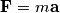 \mathbf{F}=m\mathbf{a} \mathbf{F}=m\mathbf{a}