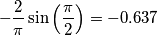 -\frac{2}{\pi} \sin\left( \frac{\pi}{2} \right) = -0.637