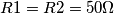 R1=R2= 50 \Omega R1=R2= 50 \Omega