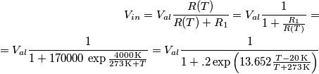 \begin{align}V_{in}=V_{al}\frac{R(T)}{R(T)+R_1}=V_{al}\frac{1}{1+\frac{R_1}{R(T)}}=\\=V_{al}\frac{1}{1+170000\,\exp{\frac{4000\,\text{K}}{273\,\text{K}+T}}}=V_{al}\frac{1}{1+.2 \exp\left(13.652\frac{T-20\,\text{K}}{T+273\,\text{K}}\right)}\end{align} \begin{align}V_{in}=V_{al}\frac{R(T)}{R(T)+R_1}=V_{al}\frac{1}{1+\frac{R_1}{R(T)}}=\\=V_{al}\frac{1}{1+170000\,\exp{\frac{4000\,\text{K}}{273\,\text{K}+T}}}=V_{al}\frac{1}{1+.2 \exp\left(13.652\frac{T-20\,\text{K}}{T+273\,\text{K}}\right)}\end{align}